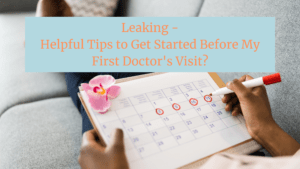 Leaking –  Helpful Tips to Start Before My First Doctor’s Visit?