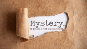 Mystery of Pelvic Floor Dysfunction