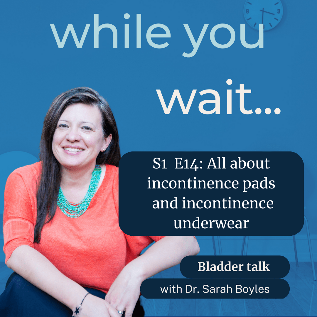 while you wait podcast S1 E14  Bladder talk with Dr. Sarah Boyles - All about incontinence pads and incontinence underwear