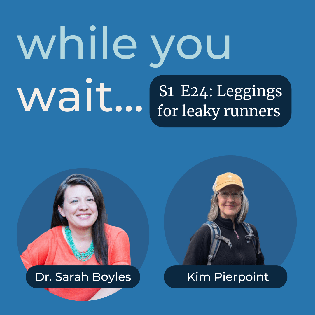 while you wait podcast ,Bladder talk with Dr. Sarah Boyles - the womens bladder doctor--Leggings for leaky runners with Kim Pierpoint