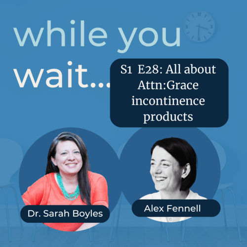 while you wait podcast Bladder talk with the founder of the Womens Bladder Doctor, Dr. Sarah Boyles -All about Attn:Grace incontinence products