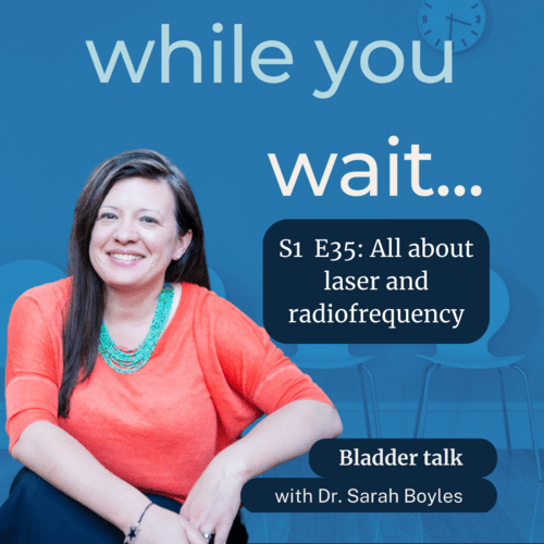 while you wait podcast S1 E35 - Bladder talk with the founder of the Womens Bladder Doctor,  Dr. Sarah Boyles - All about laser and radiofrequency 