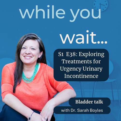 while you wait podcast - Bladder talk with the founder of the Womens Bladder Doctor,  Dr. Sarah Boyles - Exploring Treatments for Urgency Urinary Incontinence