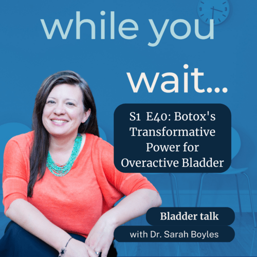 while you wait podcast - Bladder talk with the founder of the Womens Bladder Doctor,  Dr. Sarah Boyles - Botox's Transformative Power for Overactive Bladder