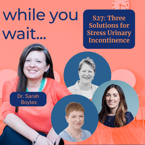 while you wait podcast bladder talk with Dr. Sarah Boyles-  Three Solutions for Stress Urinary Incontinence 
