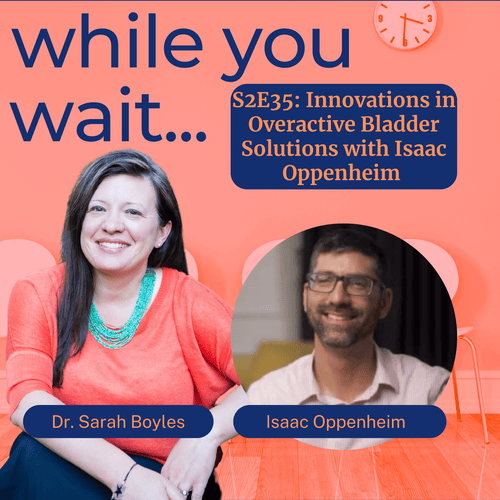 S2E35:  while you wait podcast bladder talk with Dr. Sarah Boyles Innovations in Overactive Bladder Solutions with Isaac Oppenheim