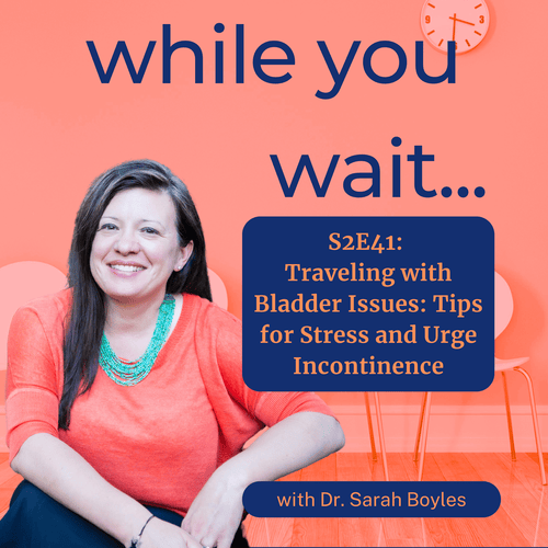 while you wait podcast bladder talk with Dr. Sarah Boyles  Traveling with Bladder Issues Tips for Stress and Urge Incontinence